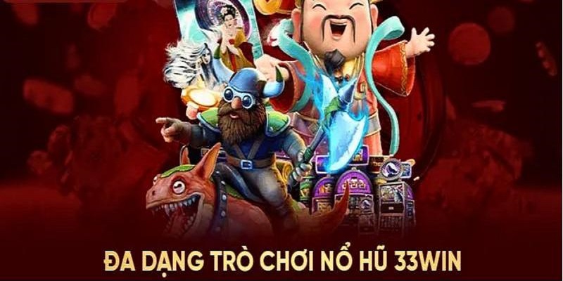 Nổ hũ 33win cung cấp vô vàn trò chơi hấp dẫn, độc đáo