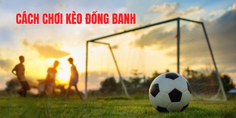 Luật chơi đồng banh trong cá độ bóng đá 